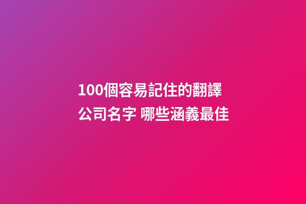 100個容易記住的翻譯公司名字 哪些涵義最佳-第1張-公司起名-玄機派